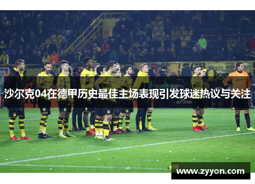 沙尔克04在德甲历史最佳主场表现引发球迷热议与关注