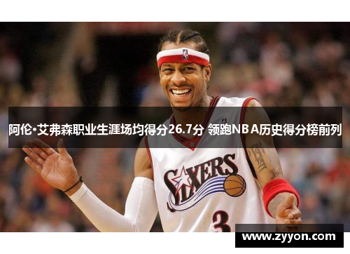 阿伦·艾弗森职业生涯场均得分26.7分 领跑NBA历史得分榜前列