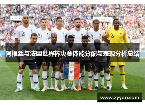 阿根廷与法国世界杯决赛体能分配与表现分析总结