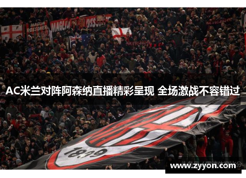 AC米兰对阵阿森纳直播精彩呈现 全场激战不容错过