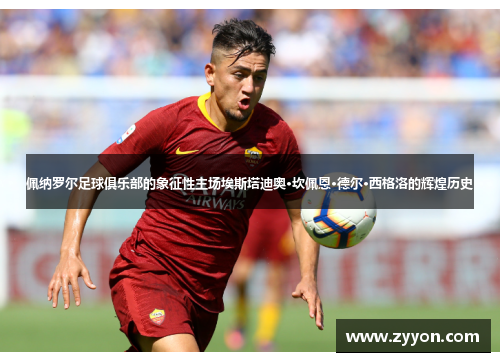 佩纳罗尔足球俱乐部的象征性主场埃斯塔迪奥·坎佩恩·德尔·西格洛的辉煌历史