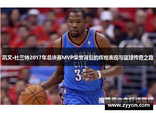 凯文·杜兰特2017年总决赛MVP荣誉背后的辉煌表现与篮球传奇之路