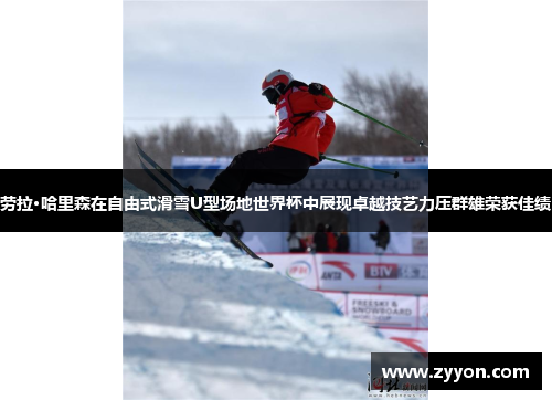 劳拉·哈里森在自由式滑雪U型场地世界杯中展现卓越技艺力压群雄荣获佳绩