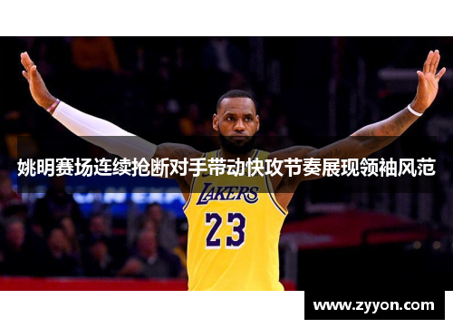 姚明赛场连续抢断对手带动快攻节奏展现领袖风范