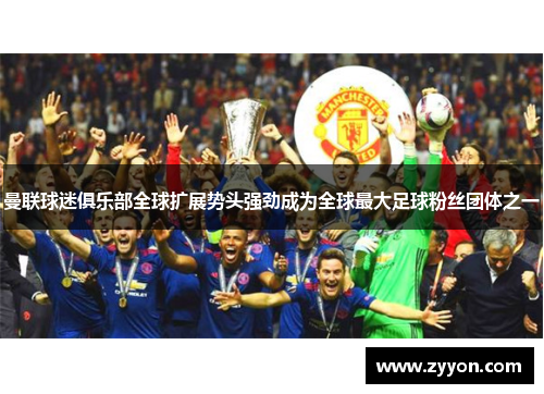 曼联球迷俱乐部全球扩展势头强劲成为全球最大足球粉丝团体之一