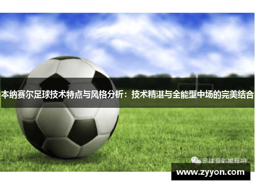 本纳赛尔足球技术特点与风格分析：技术精湛与全能型中场的完美结合