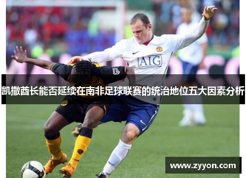 凯撒酋长能否延续在南非足球联赛的统治地位五大因素分析