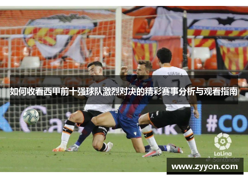 如何收看西甲前十强球队激烈对决的精彩赛事分析与观看指南
