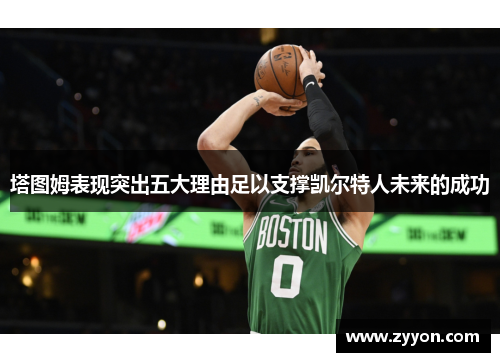 塔图姆表现突出五大理由足以支撑凯尔特人未来的成功