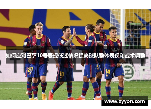 如何应对巴萨10号表现低迷情况提高球队整体表现和战术调整