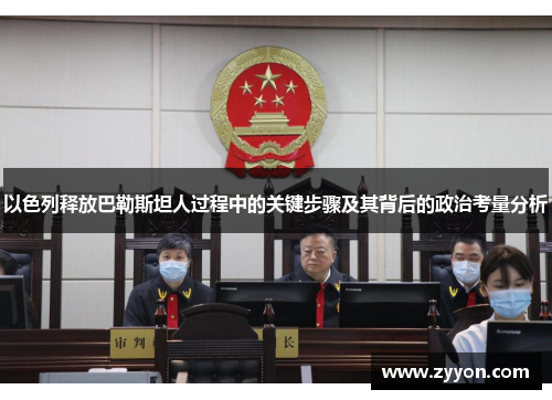 以色列释放巴勒斯坦人过程中的关键步骤及其背后的政治考量分析