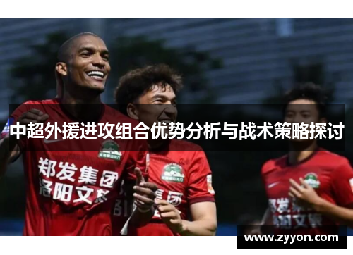 中超外援进攻组合优势分析与战术策略探讨