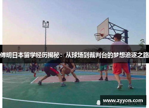 傅明日本留学经历揭秘：从球场到裁判台的梦想追逐之路