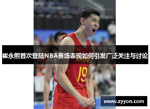 崔永熙首次登陆NBA赛场表现如何引发广泛关注与讨论