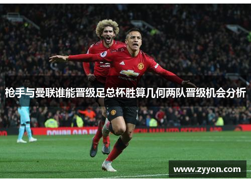 枪手与曼联谁能晋级足总杯胜算几何两队晋级机会分析