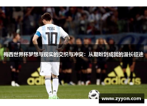 梅西世界杯梦想与现实的交织与冲突：从期盼到成就的漫长征途