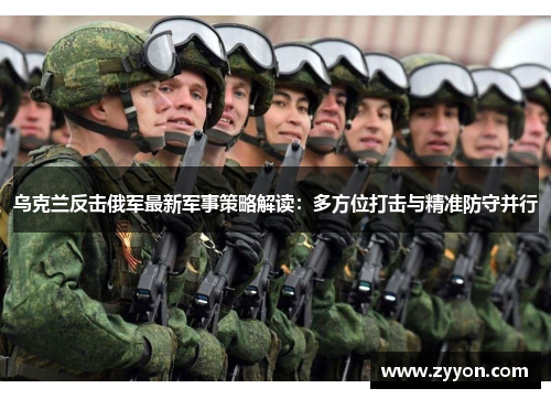 乌克兰反击俄军最新军事策略解读：多方位打击与精准防守并行
