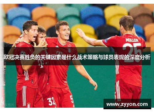 欧冠决赛胜负的关键因素是什么战术策略与球员表现的深度分析