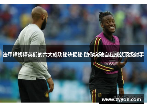 法甲锋线精英们的六大成功秘诀揭秘 助你突破自我成就顶级射手