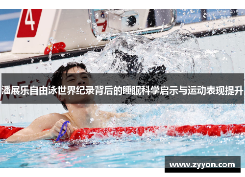 潘展乐自由泳世界纪录背后的睡眠科学启示与运动表现提升