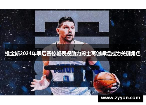 维金斯2024年季后赛惊艳表现助力勇士再创辉煌成为关键角色