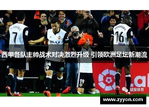 西甲各队主帅战术对决激烈升级 引领欧洲足坛新潮流 西甲各队主帅战术对决激烈升级 引领欧洲足坛新潮流