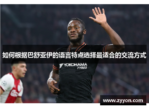 如何根据巴舒亚伊的语言特点选择最适合的交流方式