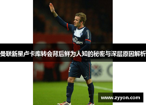 曼联新星卢卡库转会背后鲜为人知的秘密与深层原因解析