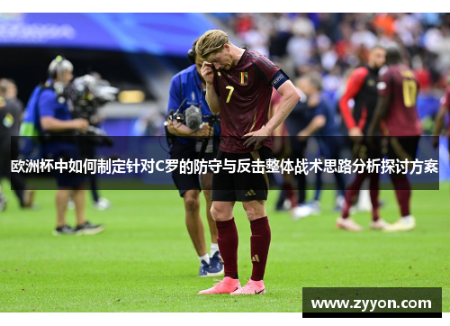 欧洲杯中如何制定针对C罗的防守与反击整体战术思路分析探讨方案