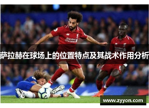 萨拉赫在球场上的位置特点及其战术作用分析