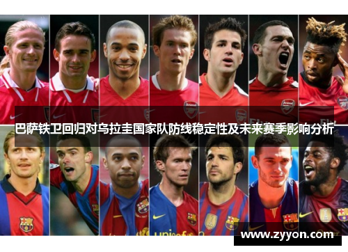 巴萨铁卫回归对乌拉圭国家队防线稳定性及未来赛季影响分析 巴萨铁卫回归对乌拉圭国家队防线稳定性及未来赛季影响分析
